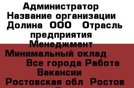 Администратор › Название организации ­ Долина, ООО › Отрасль предприятия ­ Менеджмент › Минимальный оклад ­ 20 000 - Все города Работа » Вакансии   . Ростовская обл.,Ростов-на-Дону г.